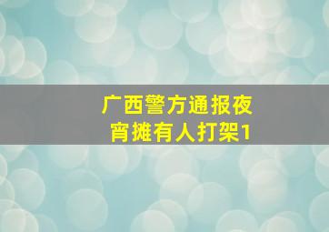 广西警方通报夜宵摊有人打架1