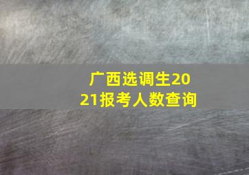 广西选调生2021报考人数查询