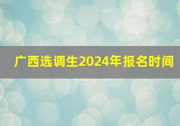 广西选调生2024年报名时间