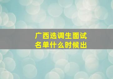 广西选调生面试名单什么时候出