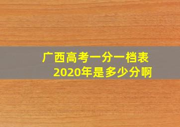 广西高考一分一档表2020年是多少分啊