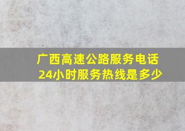 广西高速公路服务电话24小时服务热线是多少