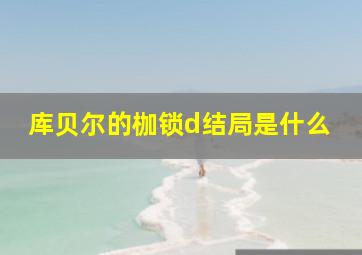 库贝尔的枷锁d结局是什么