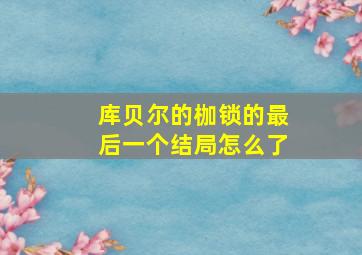 库贝尔的枷锁的最后一个结局怎么了