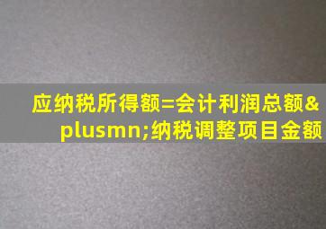 应纳税所得额=会计利润总额±纳税调整项目金额