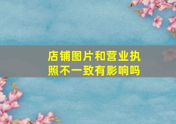 店铺图片和营业执照不一致有影响吗