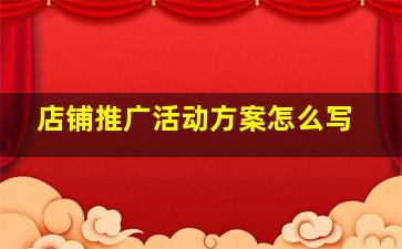 店铺推广活动方案怎么写