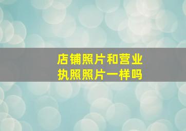 店铺照片和营业执照照片一样吗