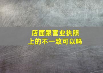 店面跟营业执照上的不一致可以吗