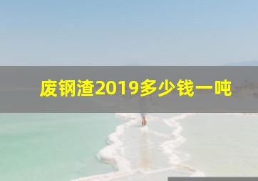 废钢渣2019多少钱一吨