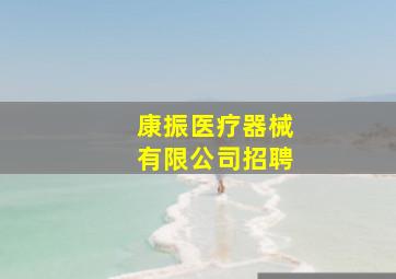 康振医疗器械有限公司招聘