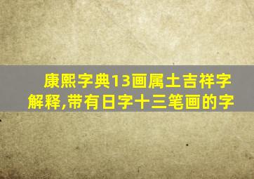 康熙字典13画属土吉祥字解释,带有日字十三笔画的字