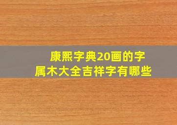 康熙字典20画的字属木大全吉祥字有哪些