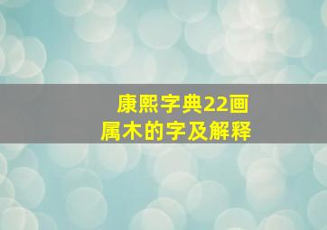 康熙字典22画属木的字及解释