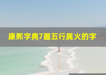 康熙字典7画五行属火的字