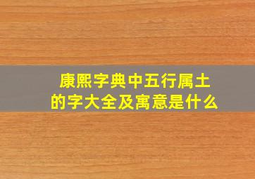 康熙字典中五行属土的字大全及寓意是什么