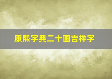 康熙字典二十画吉祥字