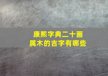 康熙字典二十画属木的吉字有哪些