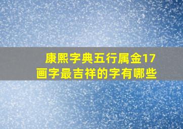 康熙字典五行属金17画字最吉祥的字有哪些