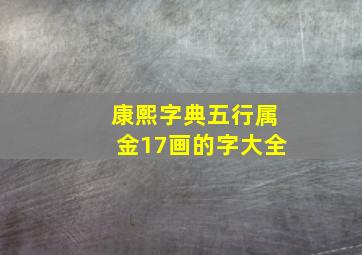 康熙字典五行属金17画的字大全