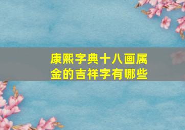 康熙字典十八画属金的吉祥字有哪些