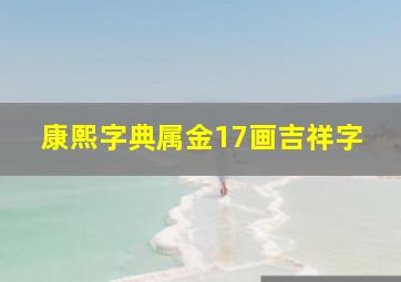 康熙字典属金17画吉祥字