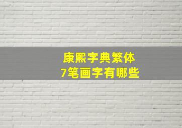 康熙字典繁体7笔画字有哪些