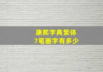 康熙字典繁体7笔画字有多少