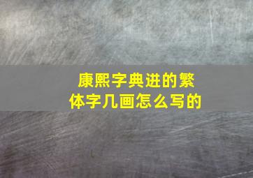 康熙字典进的繁体字几画怎么写的