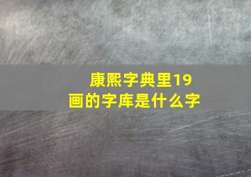 康熙字典里19画的字库是什么字