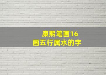 康熙笔画16画五行属水的字