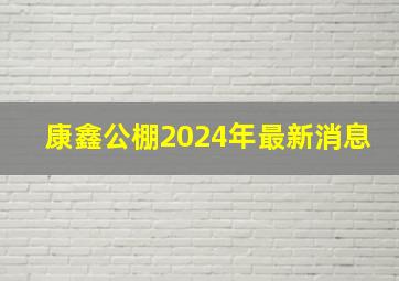 康鑫公棚2024年最新消息