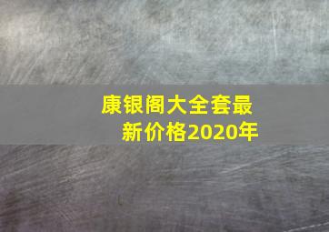 康银阁大全套最新价格2020年