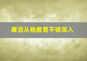 廉洁从税教育不够深入