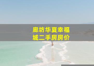 廊坊华夏幸福城二手房房价