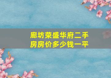 廊坊荣盛华府二手房房价多少钱一平