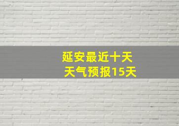 延安最近十天天气预报15天