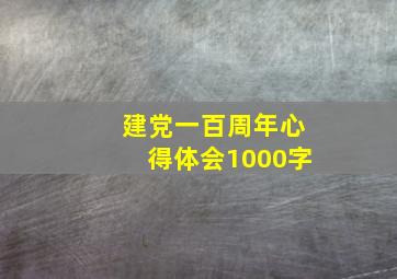 建党一百周年心得体会1000字