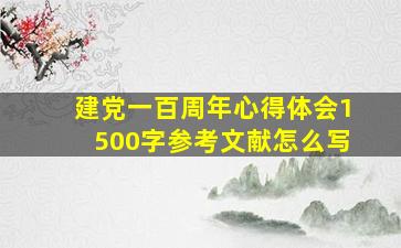 建党一百周年心得体会1500字参考文献怎么写