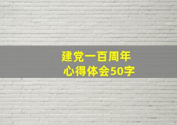 建党一百周年心得体会50字