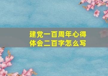 建党一百周年心得体会二百字怎么写