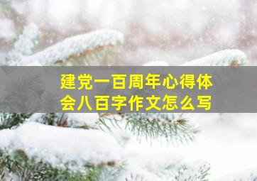 建党一百周年心得体会八百字作文怎么写