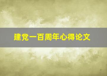 建党一百周年心得论文