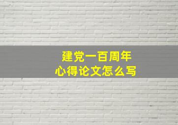 建党一百周年心得论文怎么写