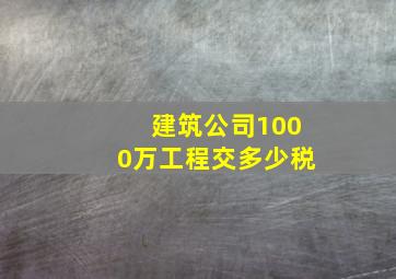 建筑公司1000万工程交多少税