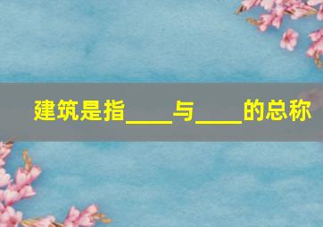 建筑是指____与____的总称