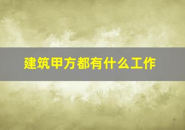 建筑甲方都有什么工作