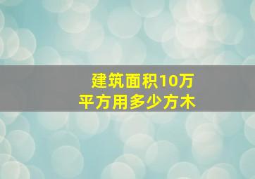 建筑面积10万平方用多少方木