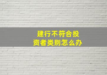 建行不符合投资者类别怎么办