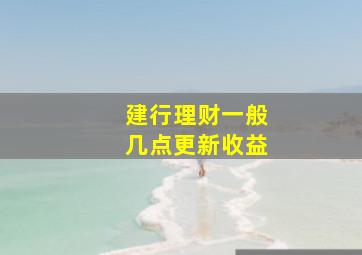 建行理财一般几点更新收益